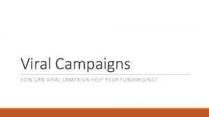 Viral Campaigns HOW CAN VIRAL CAMPAIGN HELP YOUR