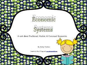 Economic Systems A unit about Traditional Market Command
