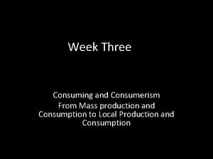 Week Three Consuming and Consumerism From Mass production
