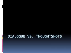 DIALOGUE VS THOUGHTSHOTS It is important for a