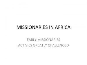 MISSIONARIES IN AFRICA EARLY MISSIONARIES ACTIVIES GREATLY CHALLENGED