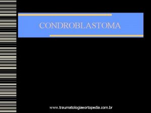 CONDROBLASTOMA www traumatologiaeortopedia com br INTRODUO Tumor de