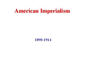 American Imperialism 1890 1914 American Imperialism Prior to