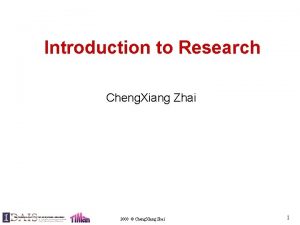 Introduction to Research Cheng Xiang Zhai 2008 Cheng