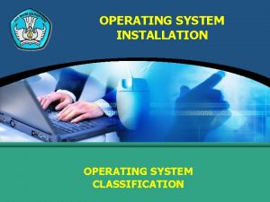 OPERATING SYSTEM INSTALLATION OPERATING SYSTEM CLASSIFICATION OPERATING SYSTEMS