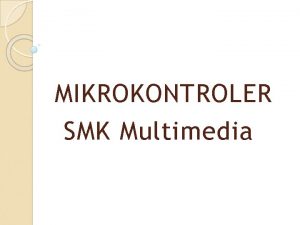 MIKROKONTROLER SMK Multimedia Mikrokontroler Mikrokontroler adalah sistem komputer