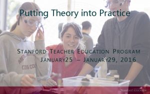 Putting Theory into Practice STANFORD TEACHER EDUCATION PROGRAM