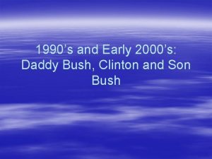 1990s and Early 2000s Daddy Bush Clinton and