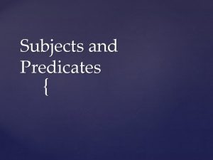 Subjects and Predicates Subjects and Predicates A sentence