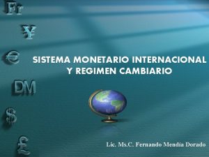 SISTEMA MONETARIO INTERNACIONAL Y REGIMEN CAMBIARIO Lic Ms