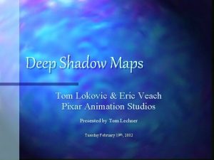 Deep Shadow Maps Tom Lokovic Eric Veach Pixar