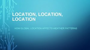 LOCATION LOCATION HOW GLOBAL LOCATION AFFECTS WEATHER PATTERNS