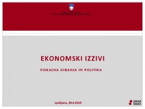 EKONOMSKI IZZIVI FISKALNA GIBANJA IN POLITIKA Ljubljana 28