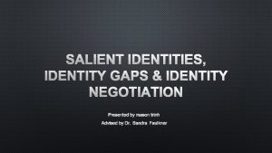 SALIENT IDENTITIES IDENTITY GAPS IDENTITY NEGOTIATION PRESENTED BY