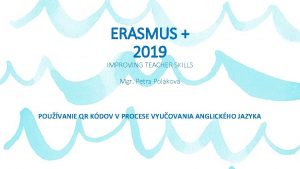 ERASMUS 2019 IMPROVING TEACHER SKILLS Mgr Petra Polkov
