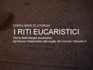 CORSO BASE DI LITURGIA I RITI EUCARISTICI Storia