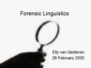 Forensic Linguistics Elly van Gelderen 26 February 2020