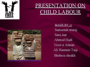 PRESENTATION ON CHILD LABOUR MADE BY Sameetah meraj