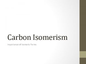 Carbon Isomerism Importance of Isomeric Forms CARBON Atomic