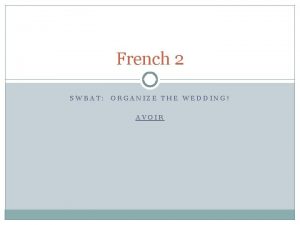 French 2 SWBAT ORGANIZE THE WEDDING AVOIR PileFace