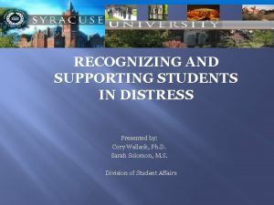 RECOGNIZING AND SUPPORTING STUDENTS IN DISTRESS Presented by