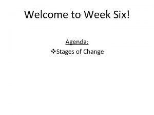 Welcome to Week Six Agenda v Stages of