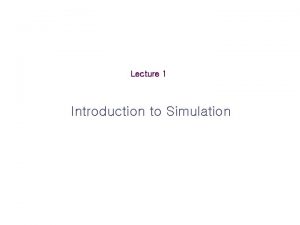 Lecture 1 Introduction to Simulation Introduction to Simulation