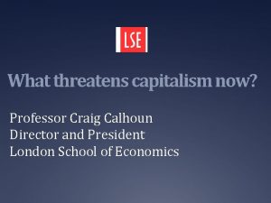 What threatens capitalism now Professor Craig Calhoun Director