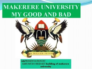 MAKERERE UNIVERSITY MY GOOD AND BAD inb PRESENTATION