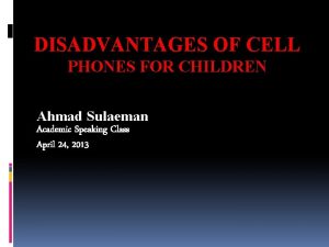 DISADVANTAGES OF CELL PHONES FOR CHILDREN Ahmad Sulaeman