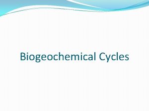 Biogeochemical Cycles Biogeochemical Cycles Matter can neither be