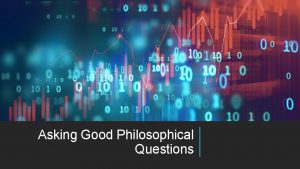 Asking Good Philosophical Questions Philosophical Questions A focused