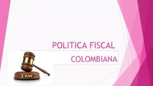 POLITICA FISCAL COLOMBIANA POLITICA FISCAL Es una disciplina