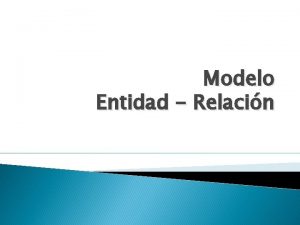 Modelo Entidad Relacin Modelo EntidadRelacin Denominado por sus