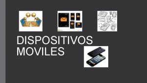 DISPOSITIVOS MOVILES Son aparatos de tamao pequeo que