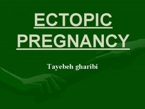 ECTOPIC PREGNANCY Tayebeh gharibi Ectopic Pregnancy Occurs when