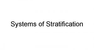 Systems of Stratification Social stratification is how society