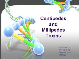 Centipedes and Millipedes Toxins Presented by Dy Alejandro