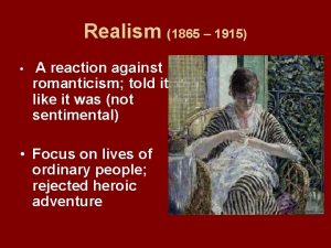 Realism 1865 1915 A reaction against romanticism told