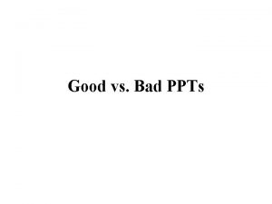 Good vs Bad PPTs Good Uses the name