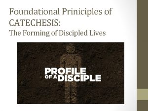 Foundational Priniciples of CATECHESIS The Forming of Discipled