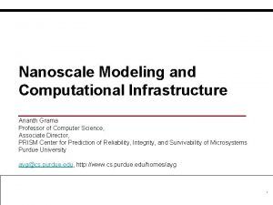 Nanoscale Modeling and Computational Infrastructure Ananth Grama Professor