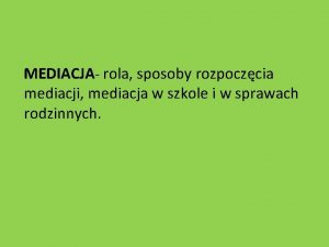 MEDIACJA rola sposoby rozpoczcia mediacji mediacja w szkole