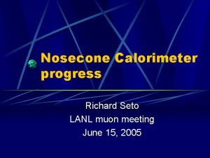 Nosecone Calorimeter progress Richard Seto LANL muon meeting