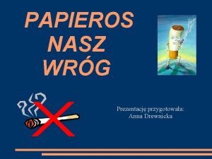 PAPIEROS NASZ WRG Prezentacj przygotowaa Anna Drewnicka Wielu