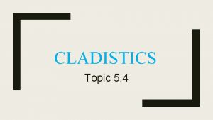 CLADISTICS Topic 5 4 U A clade is