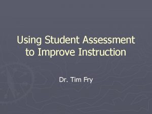 Using Student Assessment to Improve Instruction Dr Tim