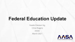 Federal Education Update Noelle Ellerson Ng Chris Rogers