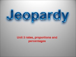 Unit 3 rates proportions and percentages POWERPOINT JEOPARDY