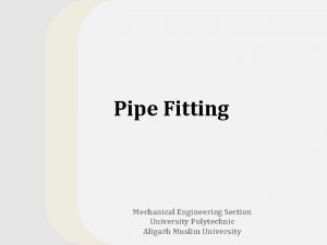 Pipe Fitting Mechanical Engineering Section University Polytechnic Aligarh Pipe Fitting Mechanical Engineering Section University Polytechnic Aligarh